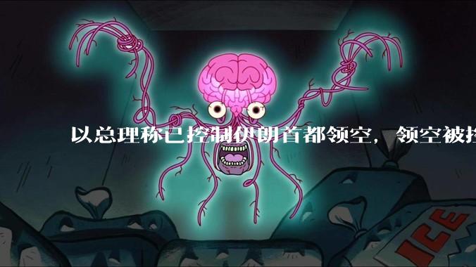 以总理称已控制伊朗首都领空，领空被控制意味着什么？伊朗还可以通过空袭反击吗？