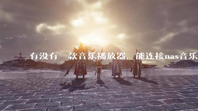 有没有一款音乐播放器，能连接nas音乐，创建音乐库，自动匹配歌词封面等等？类似infuse的概念呢？