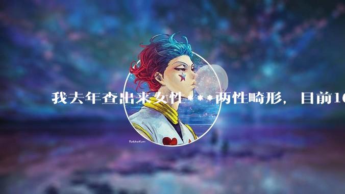 我去年查出来女性***两性畸形，目前16，高二，住男寝，怎么办？